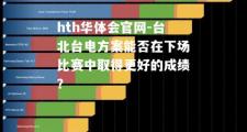 hth华体会官网-台北台电方案能否在下场比赛中取得更好的成绩？