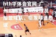 hth华体会官网-广州龙狮签下NBA球员加盟球队，引发球迷热议