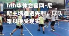 hth华体会官网-尼斯主场遭遇失利，球队难以接受现实