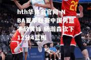 hth华体会官网-NBA夏季联赛中国男篮不敌黄蜂 杨瀚森砍下12分4篮板