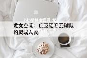 hth华体会官网-尤文主席：皮亚尼奇是球队的灵魂人物