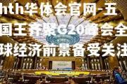 hth华体会官网-五国王齐聚G20峰会全球经济前景备受关注