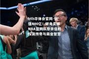 hth华体会官网-估值400亿！转身卖掉NBA篮网队蔡崇信的投资传奇与商业智慧