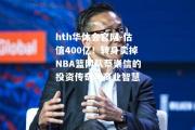 hth华体会官网-估值400亿！转身卖掉NBA篮网队蔡崇信的投资传奇与商业智慧