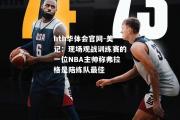 hth华体会官网-美记：现场观战训练赛的一位NBA主帅称弗拉格是陪练队最佳