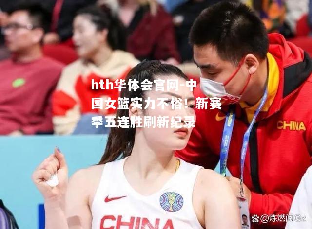 中国女篮实力不俗！新赛季五连胜刷新纪录