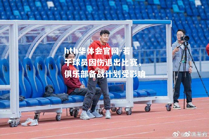 若干球员因伤退出比赛，俱乐部备战计划受影响