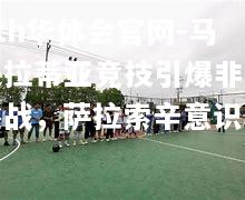 马夫拉蒂亚竞技引爆非洲挑战，萨拉索辛意识勇